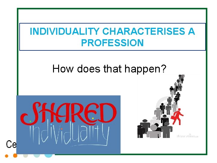 INDIVIDUALITY CHARACTERISES A PROFESSION How does that happen? INDIVIDUALITY CHARACTERISES A PROFESSION How does that happen?