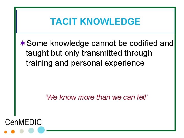 TACIT KNOWLEDGE ¬Some knowledge cannot be codified and taught but only transmitted through training TACIT KNOWLEDGE ¬Some knowledge cannot be codified and taught but only transmitted through training