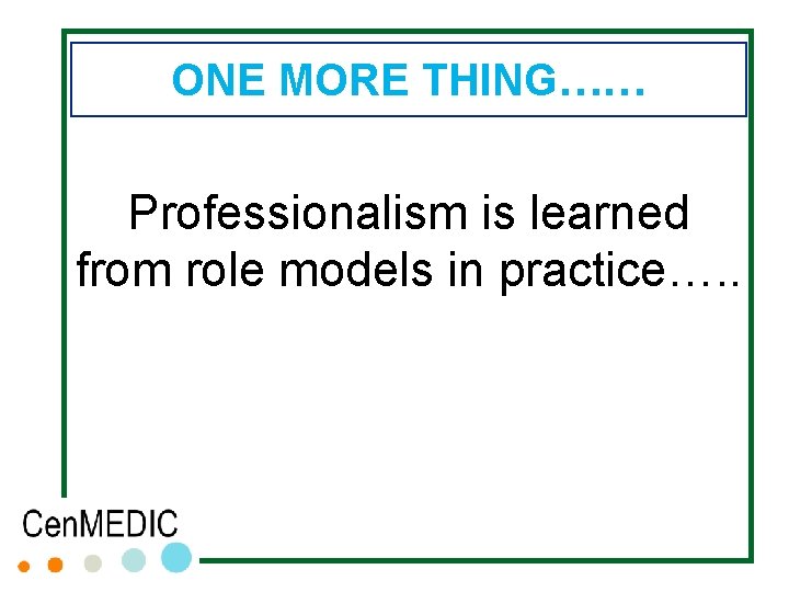 ONE MORE THING…… Professionalism is learned from role models in practice…. . ONE MORE THING…… Professionalism is learned from role models in practice…. .