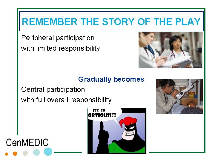 REMEMBER THE STORY OF THE PLAY Peripheral participation with limited responsibility Gradually becomes Central REMEMBER THE STORY OF THE PLAY Peripheral participation with limited responsibility Gradually becomes Central