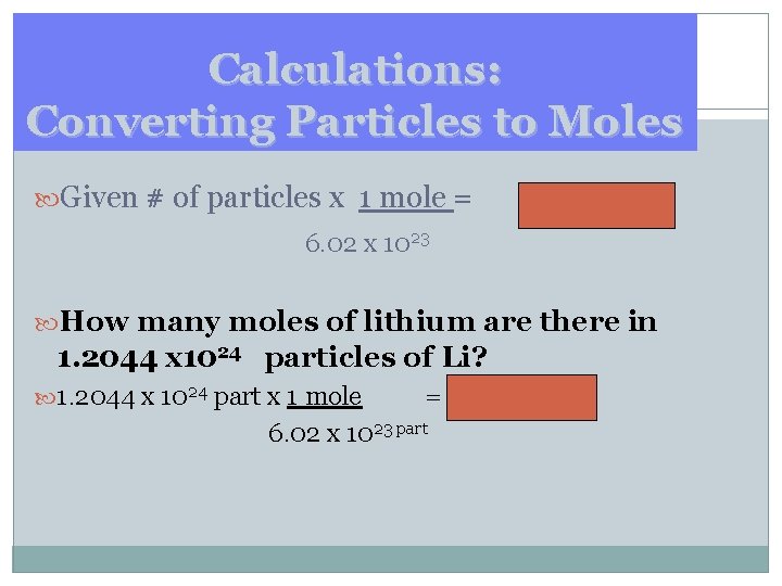 Calculations: Converting Particles to Moles Given # of particles x 1 mole = mol