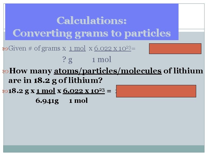 Calculations: Converting grams to particles Given # of grams x 1 mol x 6.