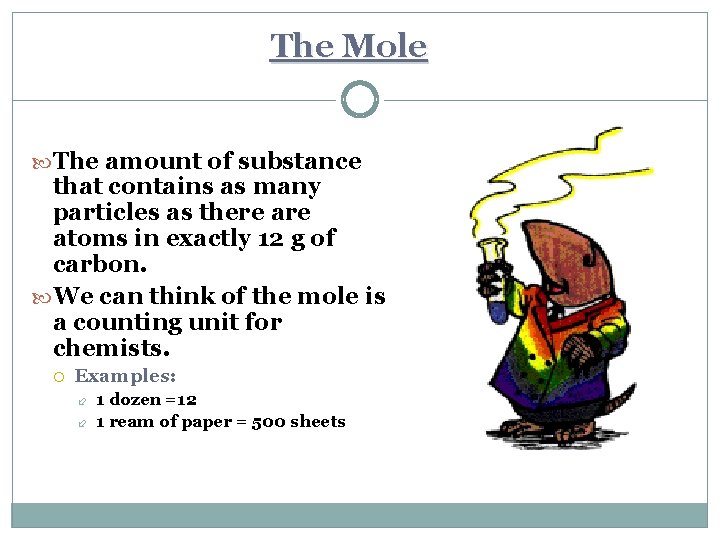 The Mole The amount of substance that contains as many particles as there atoms