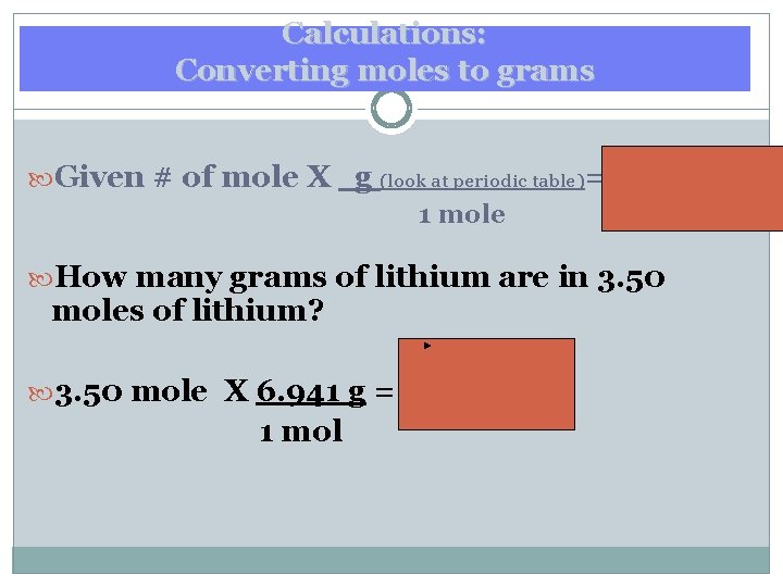 Calculations: Converting moles to grams Given # of mole X g (look at periodic