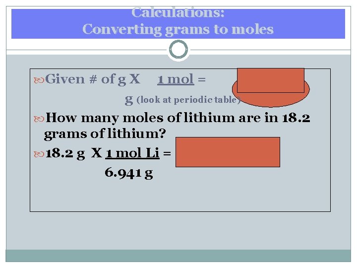 Calculations: Converting grams to moles Given # of g X 1 mol = mol