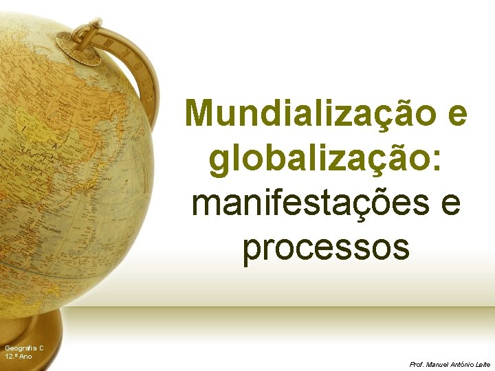 Mundialização e globalização: manifestações e processos Geografia C 12. º Ano Prof. Manuel António