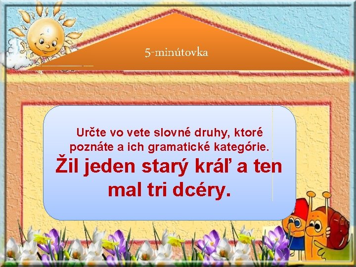 5 -minútovka Určte vo vete slovné druhy, ktoré poznáte a ich gramatické kategórie. Žil