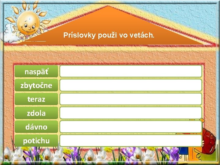 Príslovky použi vo vetách. naspäť zbytočne teraz zdola dávno potichu Príslovky použi vo vetách. naspäť zbytočne teraz zdola dávno potichu