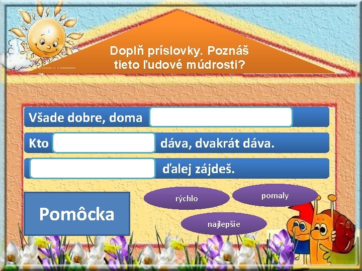 Doplň príslovky. Poznáš tieto ľudové múdrosti? Všade dobre, doma Kto dáva, dvakrát dáva. ďalej