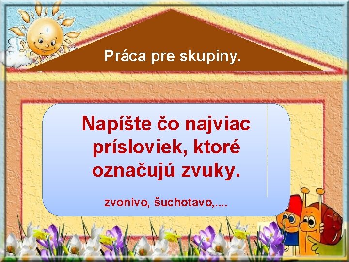 Práca pre skupiny. Napíšte čo najviac prísloviek, ktoré označujú zvuky. zvonivo, šuchotavo, . .