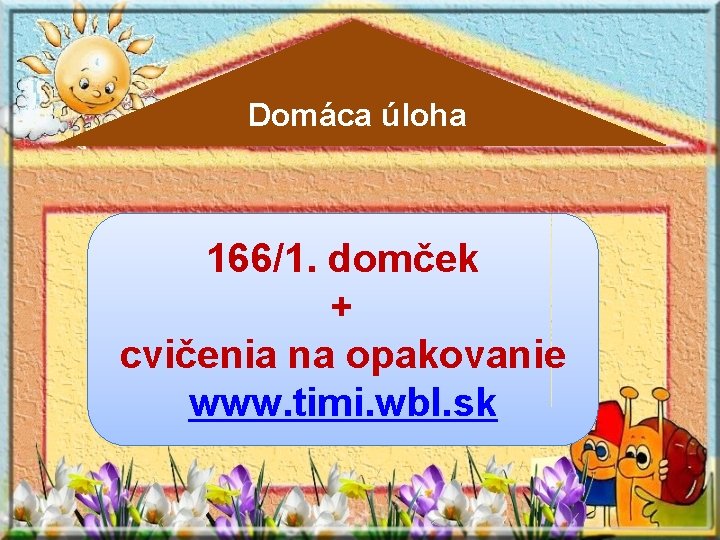 Domáca úloha 166/1. domček + cvičenia na opakovanie www. timi. wbl. sk 