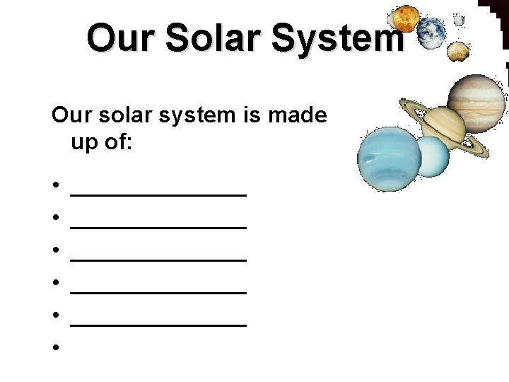 Our Solar System Our solar system is made up of: • • • ______________
