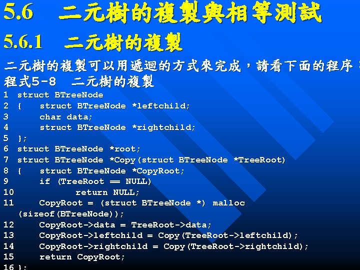 5. 6　二元樹的複製與相等測試 5. 6. 1　二元樹的複製可以用遞迴的方式來完成，請看下面的程序： 程式 5 -8　二元樹的複製 1 struct BTree. Node 2 {