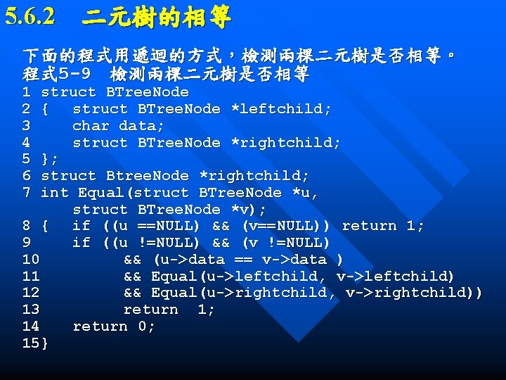 5. 6. 2　二元樹的相等 下面的程式用遞迴的方式，檢測兩棵二元樹是否相等。 程式 5 -9　檢測兩棵二元樹是否相等 1 2 3 4 5 6 7