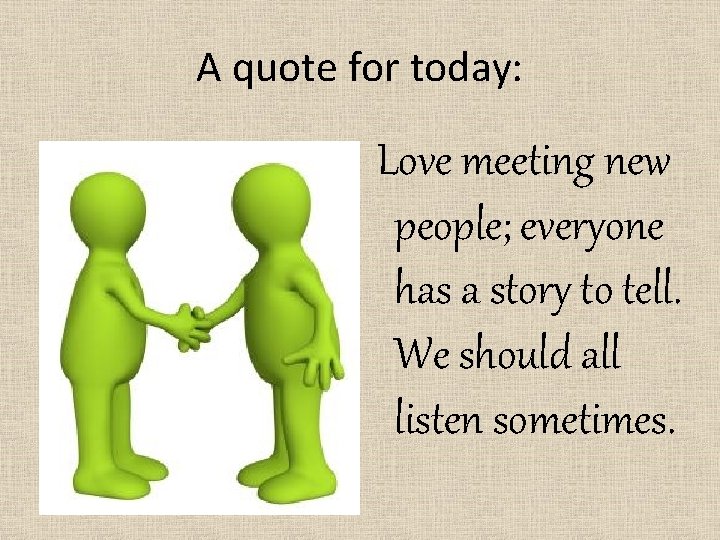 A quote for today: Love meeting new people; everyone has a story to tell. A quote for today: Love meeting new people; everyone has a story to tell.
