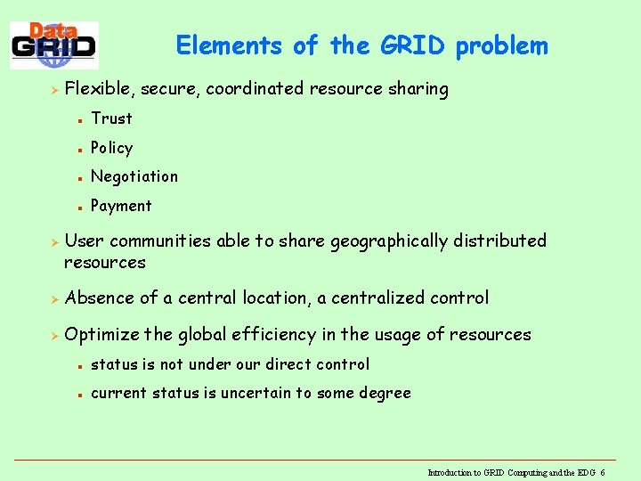 Elements of the GRID problem Ø Ø Flexible, secure, coordinated resource sharing n Trust Elements of the GRID problem Ø Ø Flexible, secure, coordinated resource sharing n Trust