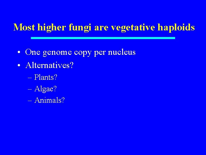 Most higher fungi are vegetative haploids • One genome copy per nucleus • Alternatives?