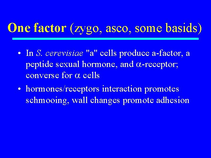 One factor (zygo, asco, some basids) • In S. cerevisiae "a" cells produce a-factor,