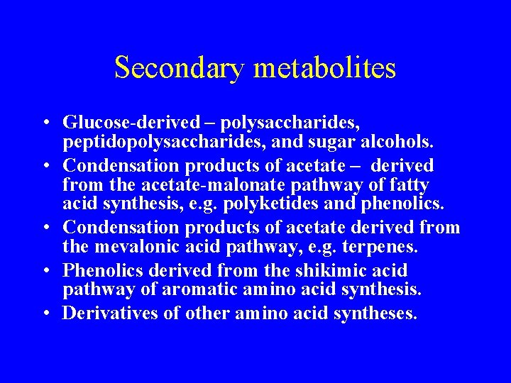 Secondary metabolites • Glucose-derived – polysaccharides, peptidopolysaccharides, and sugar alcohols. • Condensation products of