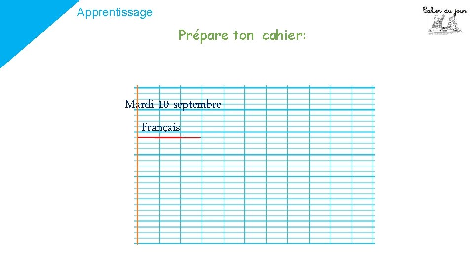 Apprentissage Prépare ton cahier: Mardi 10 septembre Français 