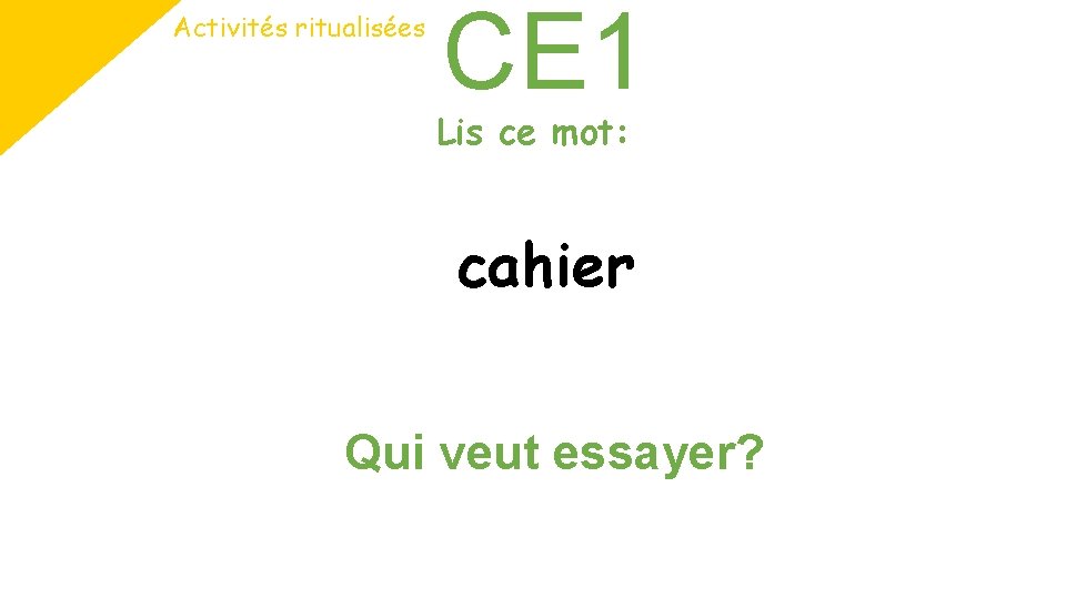 Activités ritualisées CE 1 Lis ce mot: cahier Qui veut essayer? Activités ritualisées CE 1 Lis ce mot: cahier Qui veut essayer?