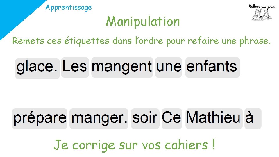 Apprentissage Manipulation Remets ces étiquettes dans l’ordre pour refaire une phrase. Je corrige sur