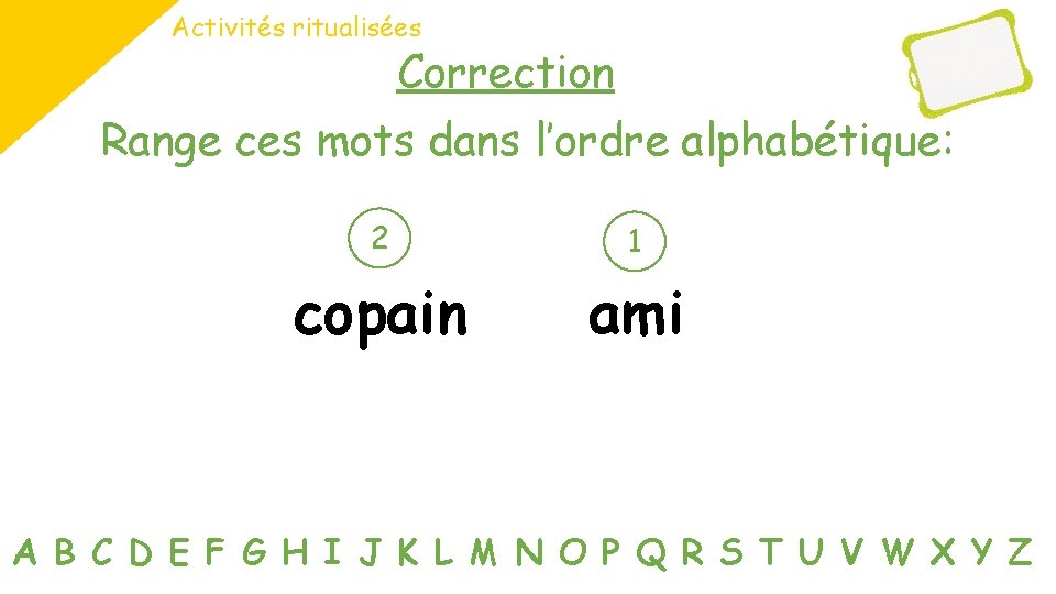 Activités ritualisées Correction Range ces mots dans l’ordre alphabétique: 2 1 copain ami A