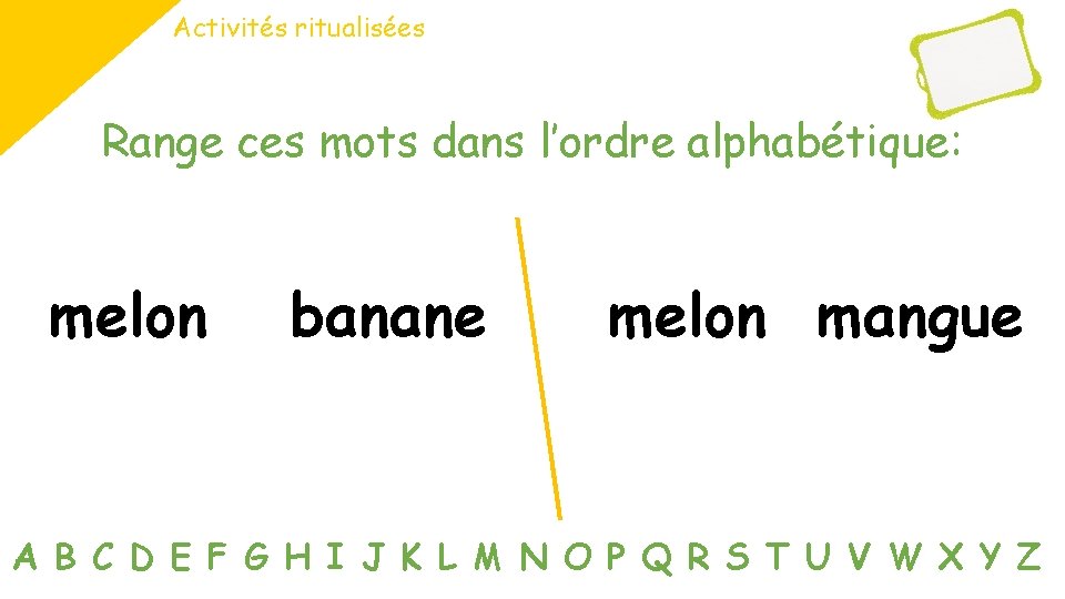 Activités ritualisées Range ces mots dans l’ordre alphabétique: melon banane melon mangue A B