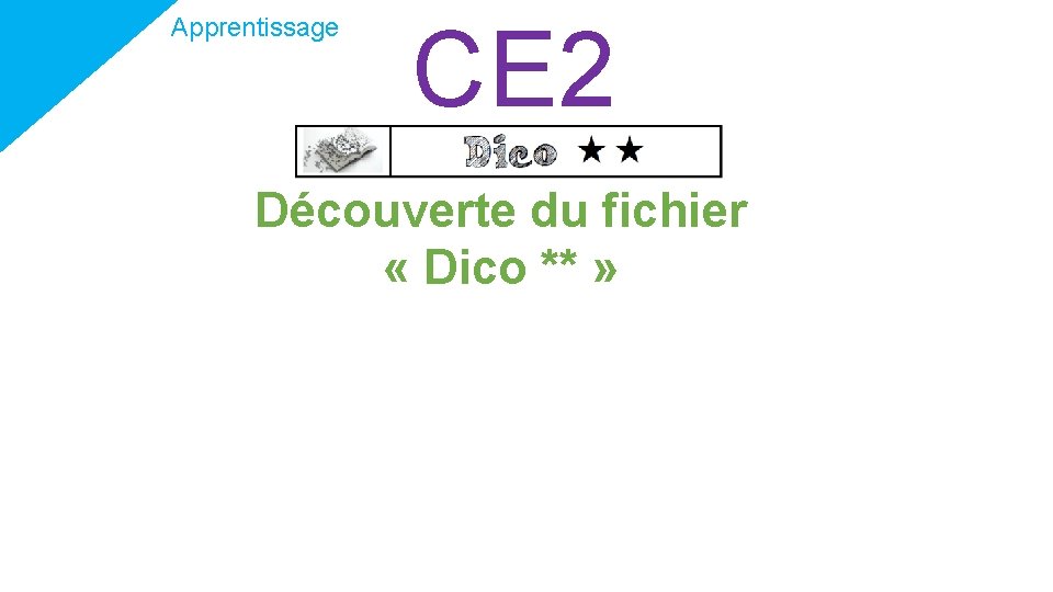 Apprentissage CE 2 Découverte du fichier « Dico ** » 