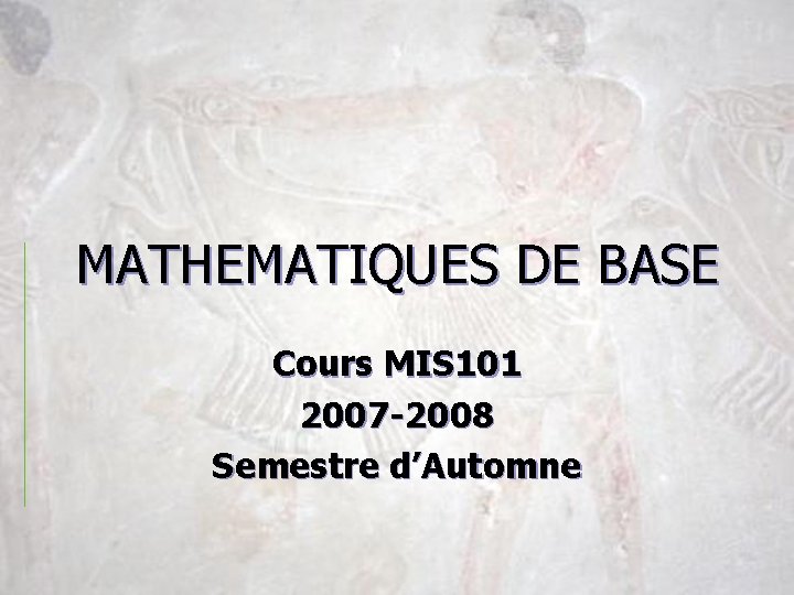 MATHEMATIQUES DE BASE Cours MIS 101 2007 -2008 Semestre d’Automne 