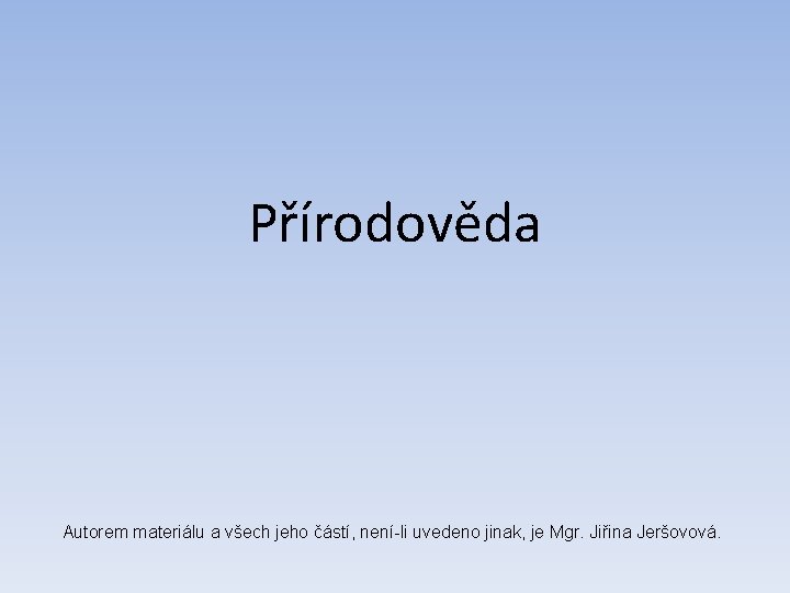 Přírodověda Autorem materiálu a všech jeho částí, není-li uvedeno jinak, je Mgr. Jiřina Jeršovová.