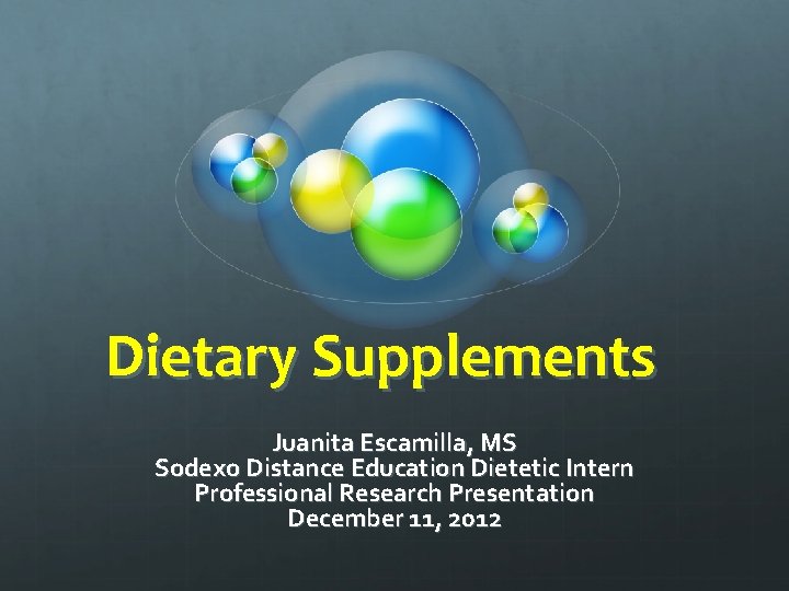  Dietary Supplements Juanita Escamilla, MS Sodexo Distance Education Dietetic Intern Professional Research Presentation