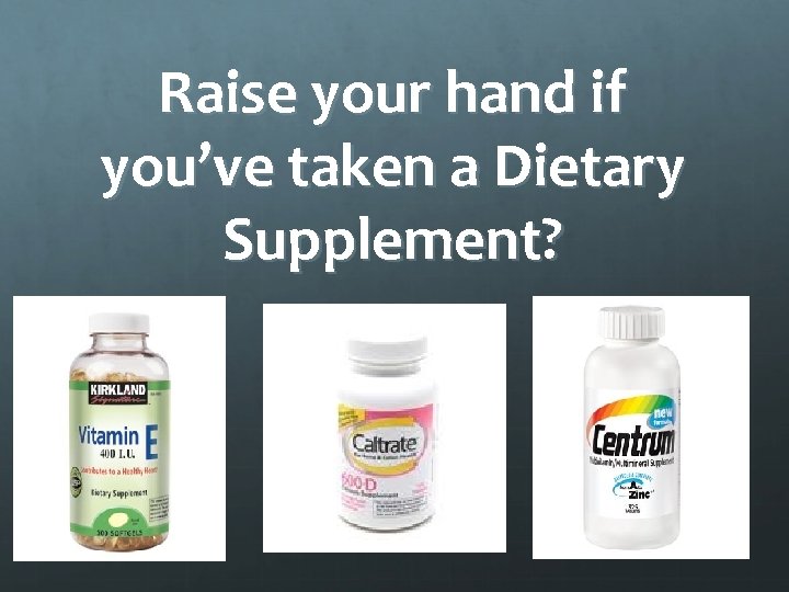 Raise your hand if you’ve taken a Dietary Supplement? 