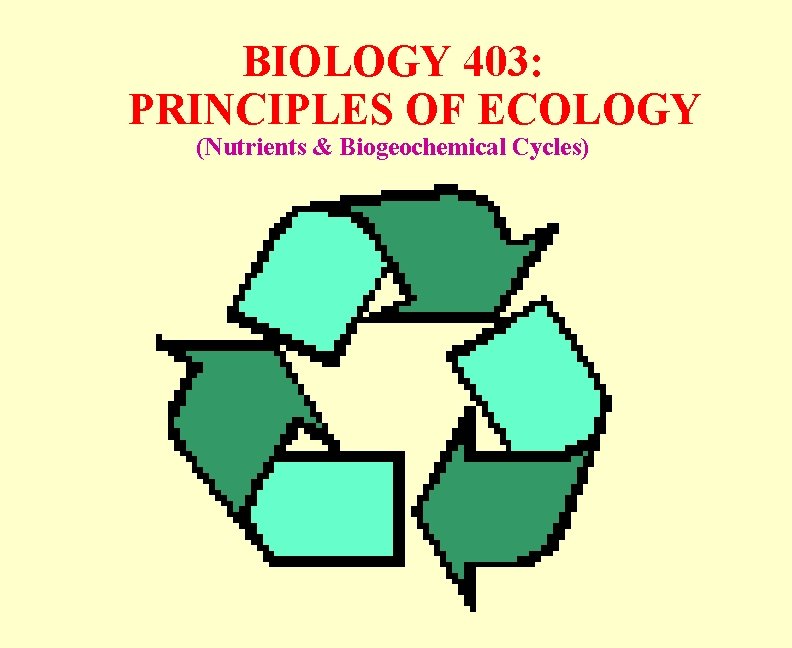 BIOLOGY 403: PRINCIPLES OF ECOLOGY (Nutrients & Biogeochemical Cycles) 