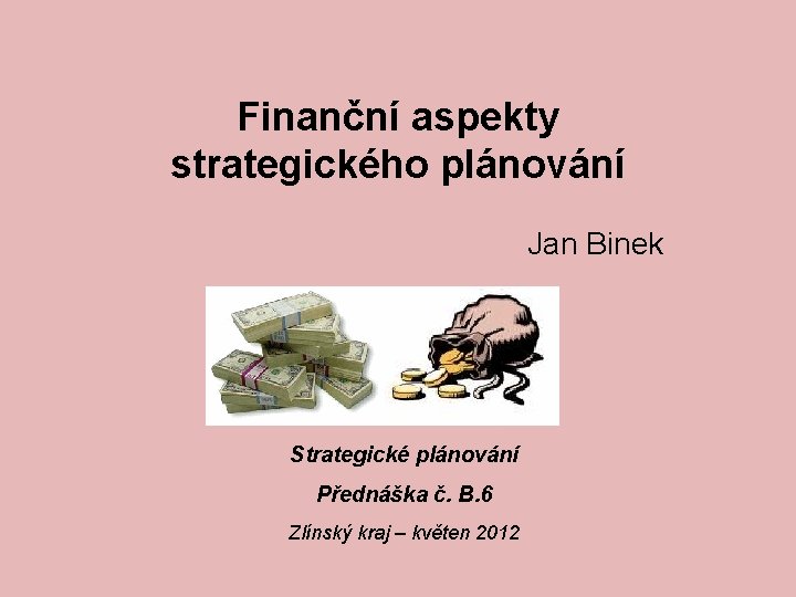 Finanční aspekty strategického plánování Jan Binek Strategické plánování Přednáška č. B. 6 Zlínský kraj