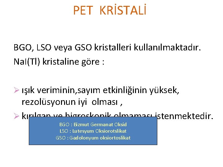 PET KRİSTALİ BGO, LSO veya GSO kristalleri kullanılmaktadır. Na. I(Tl) kristaline göre : Ø PET KRİSTALİ BGO, LSO veya GSO kristalleri kullanılmaktadır. Na. I(Tl) kristaline göre : Ø
