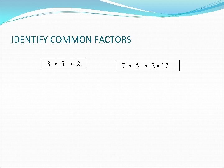 IDENTIFY COMMON FACTORS 3 • 5 • 2 7 • 5 • 2 •