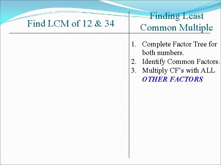 Find LCM of 12 & 34 Finding Least Common Multiple 1. Complete Factor Tree