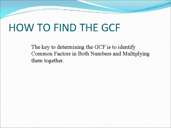 HOW TO FIND THE GCF The key to determining the GCF is to identify