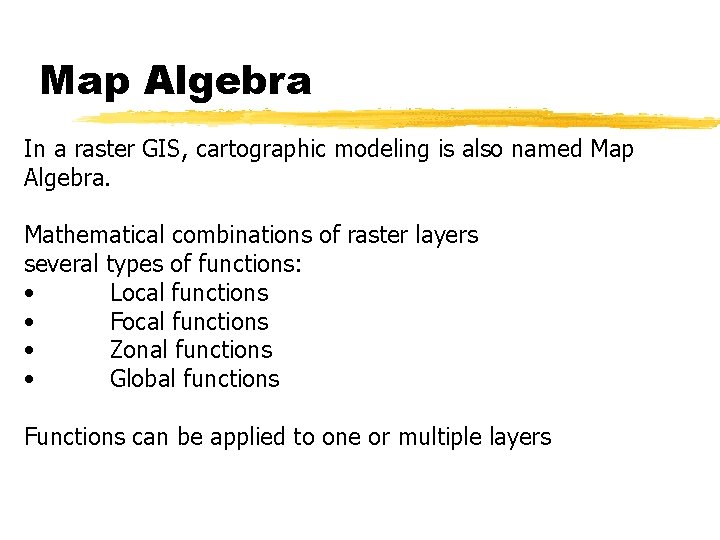 Map Algebra In a raster GIS, cartographic modeling is also named Map Algebra. Mathematical