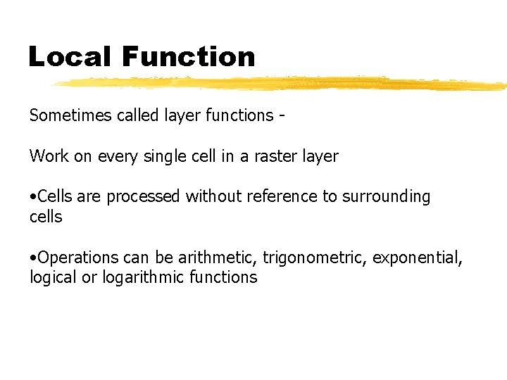 Local Function Sometimes called layer functions Work on every single cell in a raster