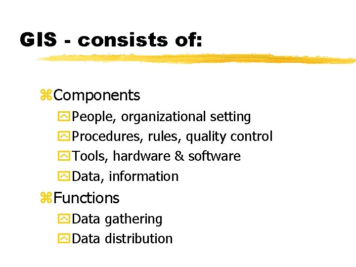 GIS - consists of: z. Components y. People, organizational setting y. Procedures, rules, quality