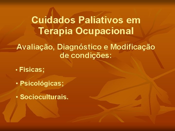 Cuidados Paliativos em Terapia Ocupacional Avaliação, Diagnóstico e Modificação de condições: • Físicas; •