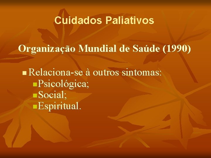 Cuidados Paliativos Organização Mundial de Saúde (1990) Relaciona-se à outros sintomas: Psicológica; Social; Espiritual.