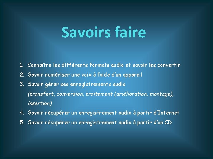 Savoirs faire 1. Connaître les différents formats audio et savoir les convertir 2. Savoir