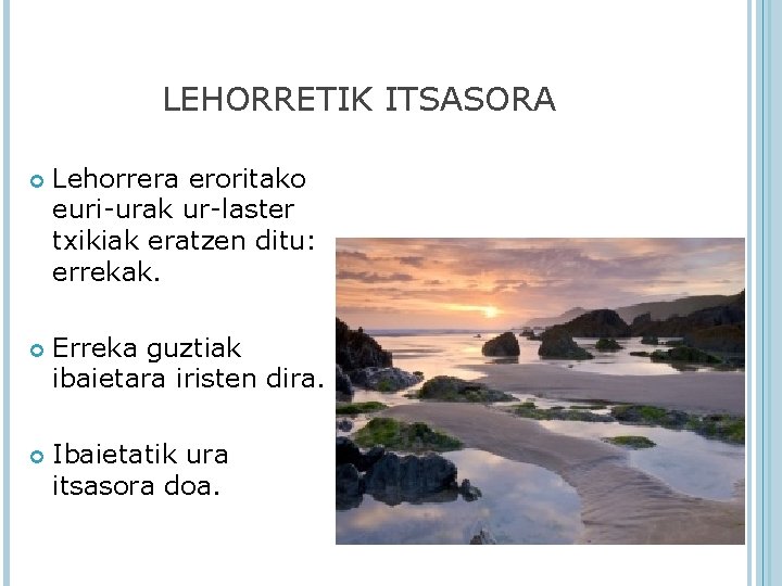 LEHORRETIK ITSASORA Lehorrera eroritako euri-urak ur-laster txikiak eratzen ditu: errekak. Erreka guztiak ibaietara iristen