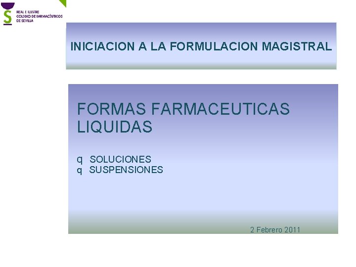 INICIACION A LA FORMULACION MAGISTRAL FORMAS FARMACEUTICAS LIQUIDAS q SOLUCIONES q SUSPENSIONES 2 Febrero