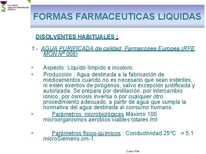 FORMAS FARMACEUTICAS LIQUIDAS DISOLVENTES HABITUALES : 1. - AGUA PURIFICADA de calidad Farmacopea Europea.