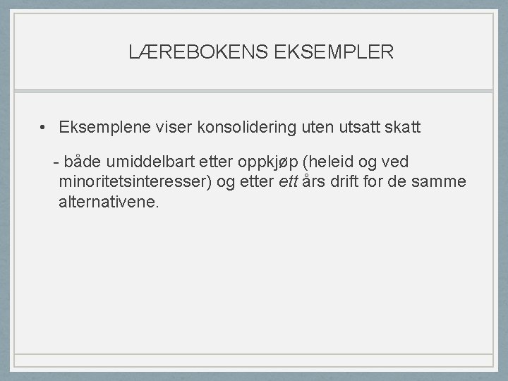 LÆREBOKENS EKSEMPLER • Eksemplene viser konsolidering uten utsatt skatt - både umiddelbart etter oppkjøp