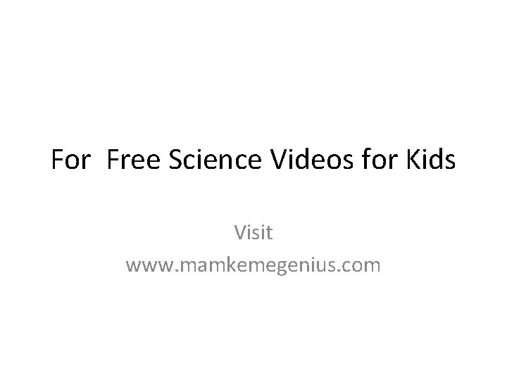 For Free Science Videos for Kids Visit www. mamkemegenius. com 